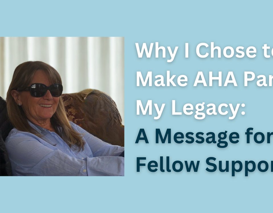 Why I Chose to Make AHA Part of My Legacy A Message for Fellow Supporters